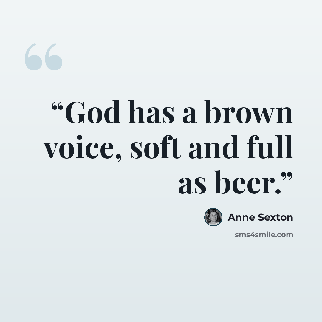 “God has a brown voice, soft and full as beer.” quote by Anne Sexton