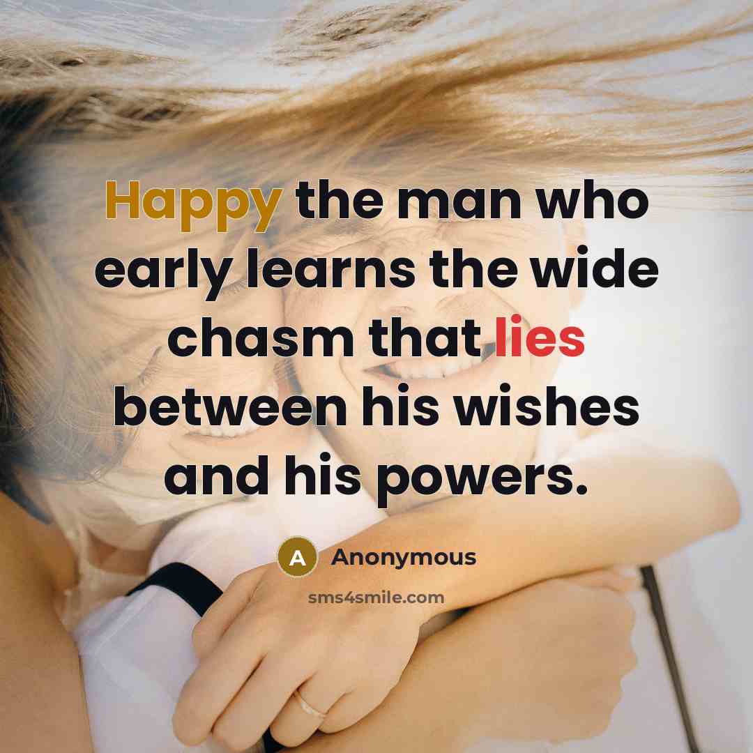 “Happy the man who early learns the wide chasm that lies between his wishes and his powers.” quote by Anonymous