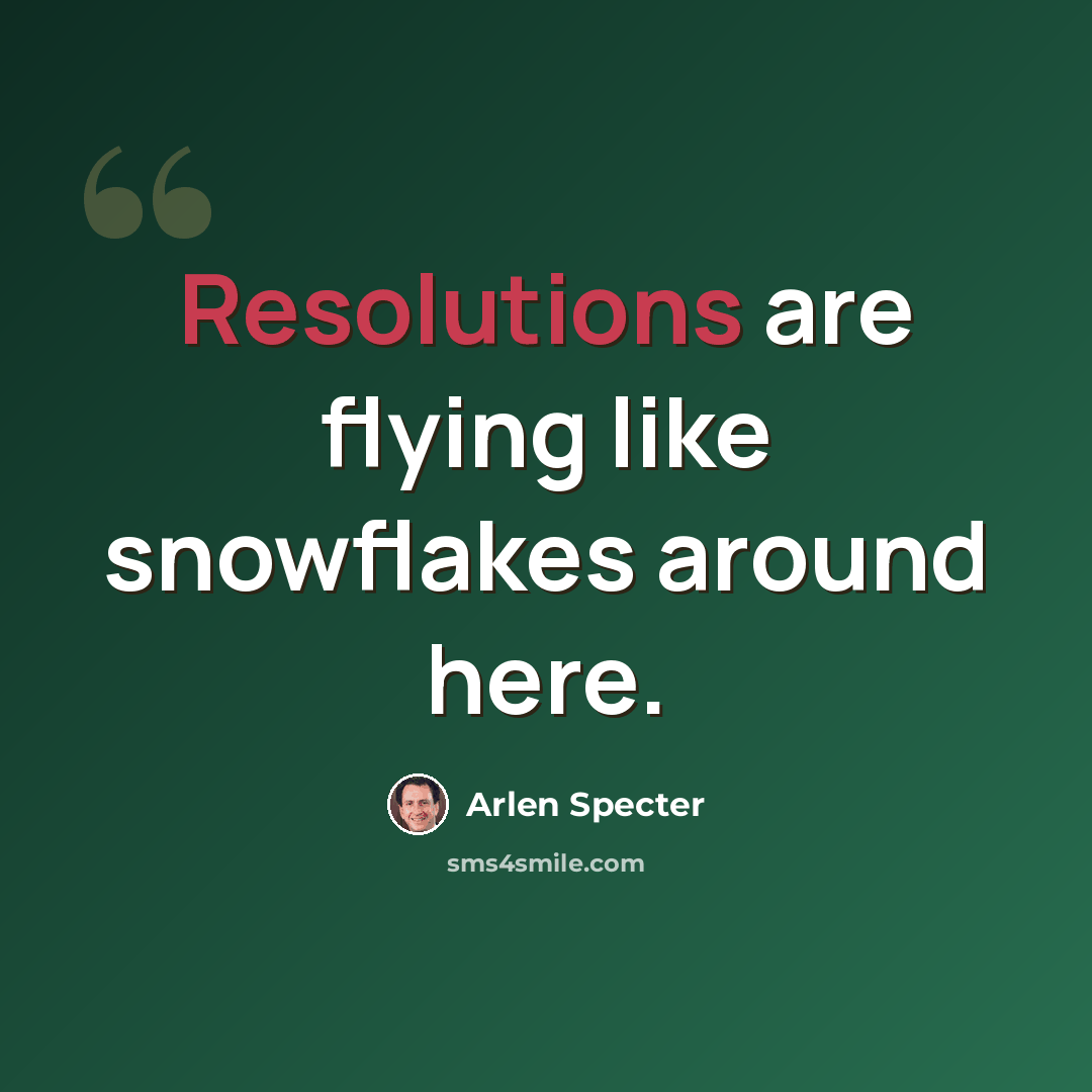 “Resolutions are flying like snowflakes around here.” quote by Arlen Specter
