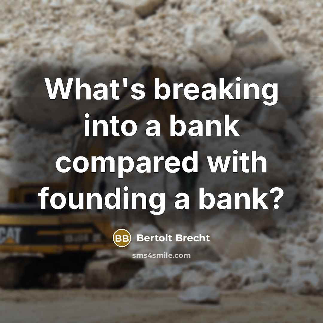 “What's breaking into a bank compared with founding a bank?” quote by Bertolt Brecht