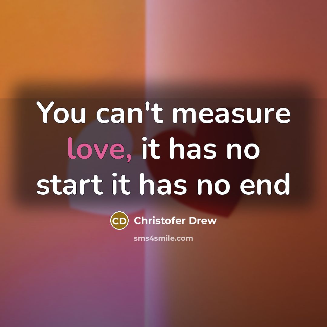 “You can't measure love, it has no start it has no end” quote by Christofer Drew