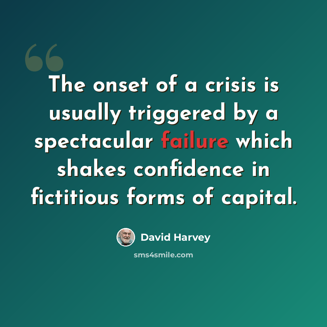 “The onset of a crisis is usually triggered by a spectacular failure which shakes confidence in fictitious forms of capital.” quote by David Harvey