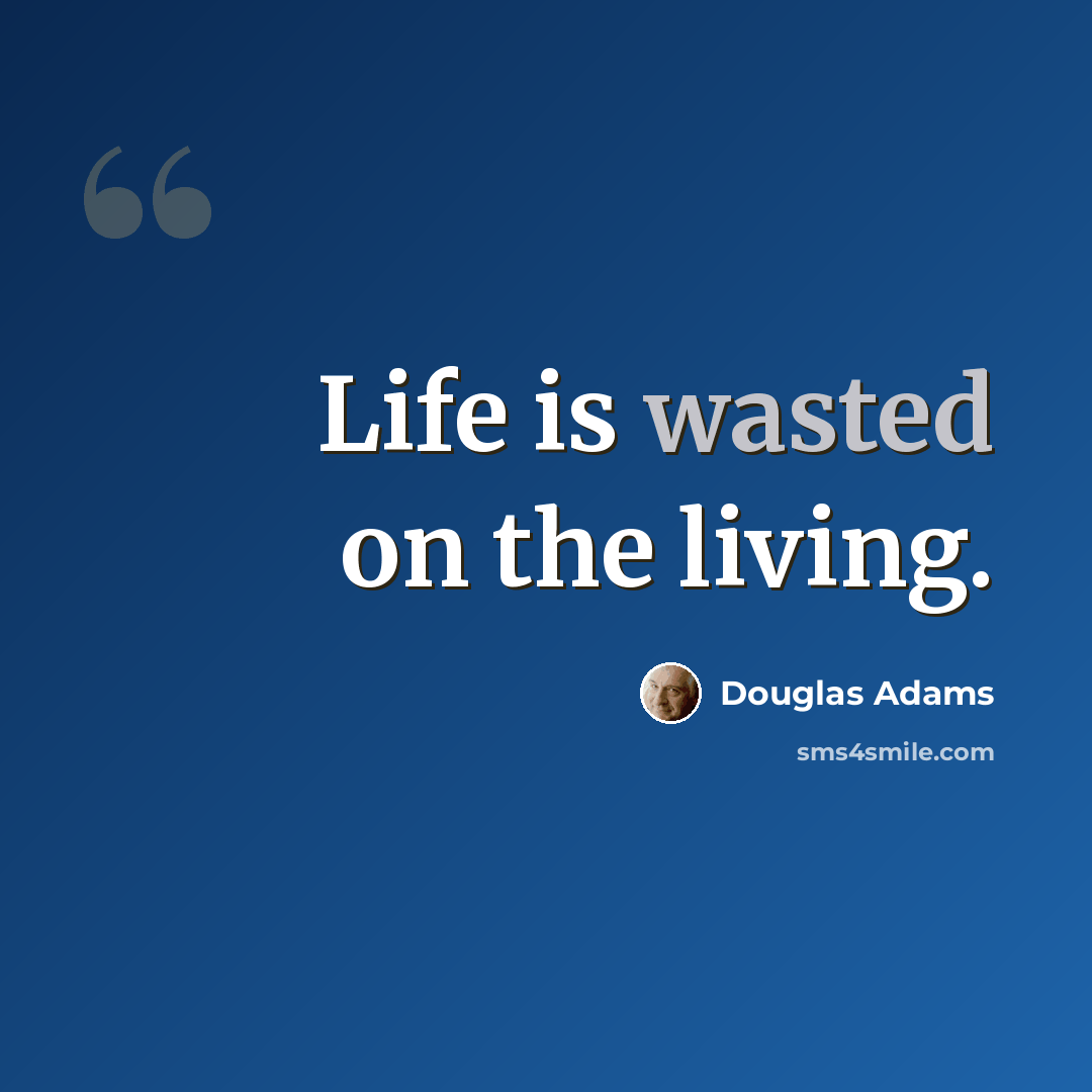 “Life is wasted on the living.” quote by Douglas Adams