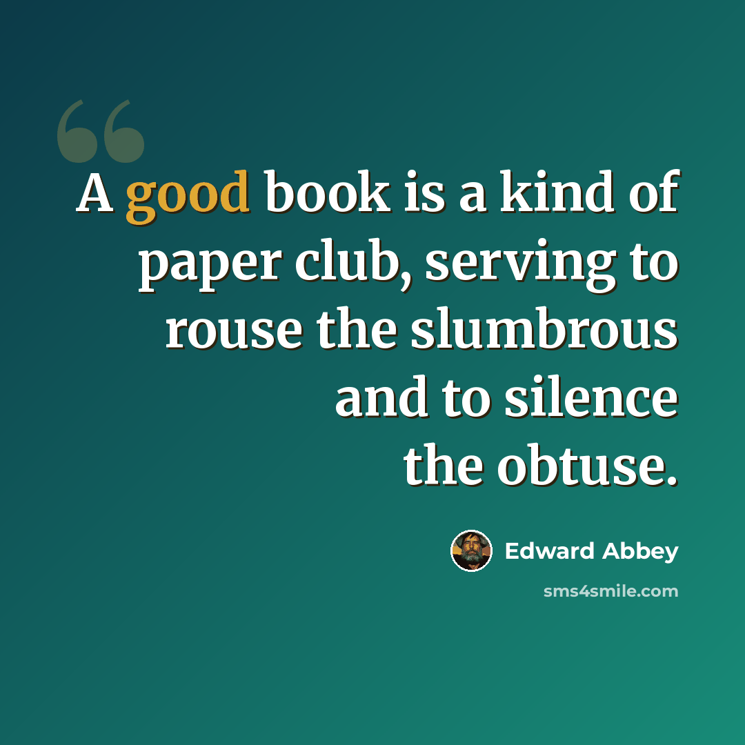 “A good book is a kind of paper club, serving to rouse the slumbrous and to silence the obtuse.” quote by Edward Abbey