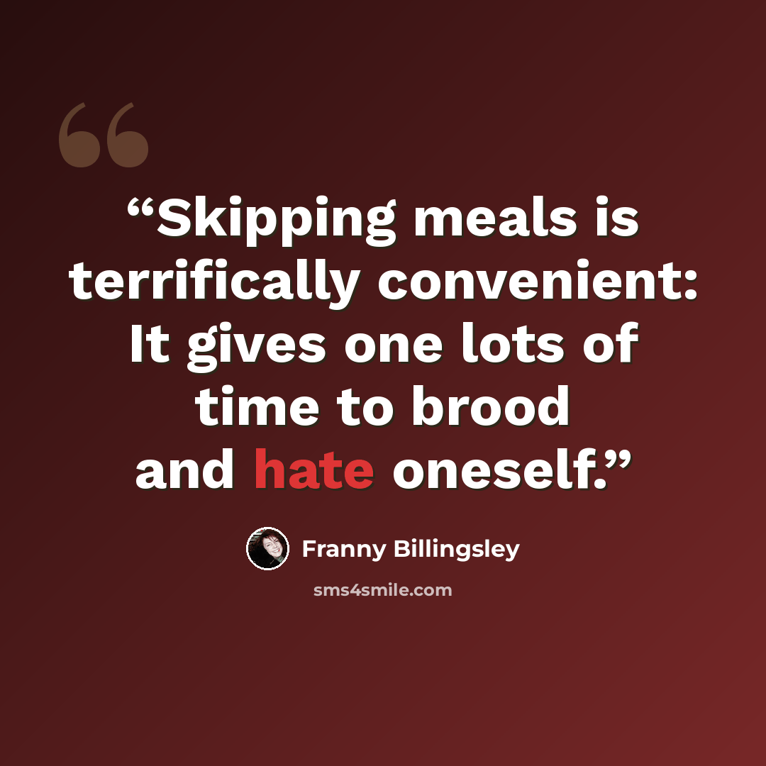 “Skipping meals is terrifically convenient: It gives one lots of time to brood and hate oneself.” quote by Franny Billingsley