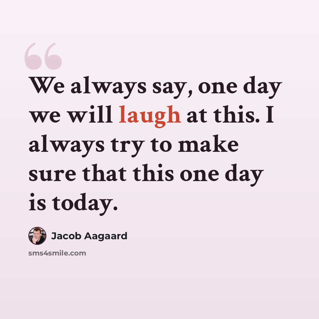 “We always say, one day we will laugh at this. I always try to make sure that this one day is today.” quote by Jacob Aagaard