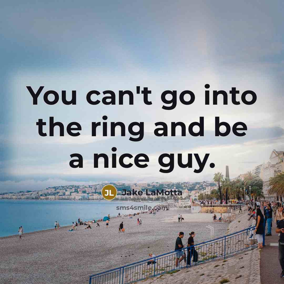 “You can't go into the ring and be a nice guy.” quote by Jake LaMotta