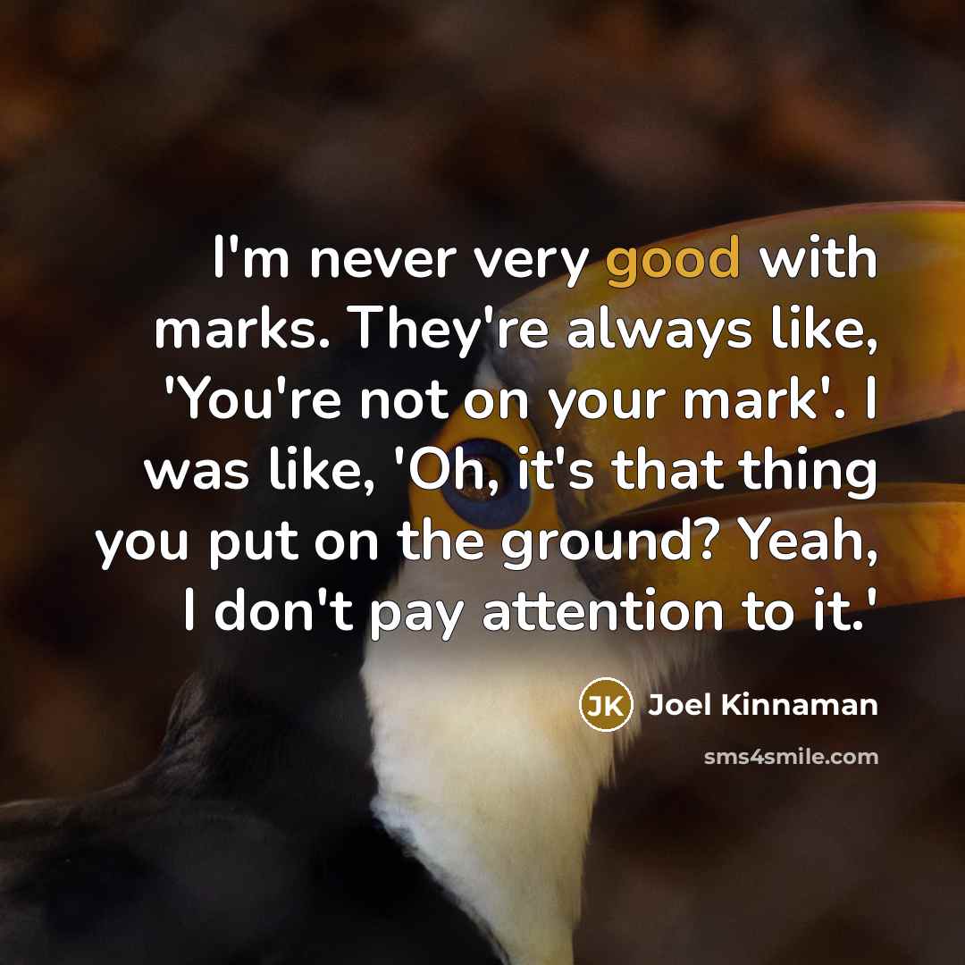 “I'm never very good with marks. They're always like, 'You're not on your mark'. I was like, 'Oh, it's that thing you put on the ground? Yeah, I don't pay attention to it.'” quote by Joel Kinnaman