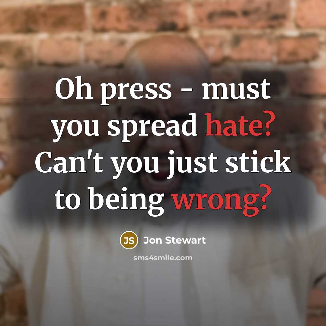 “Oh press - must you spread hate? Can't you just stick to being wrong?” quote by Jon Stewart