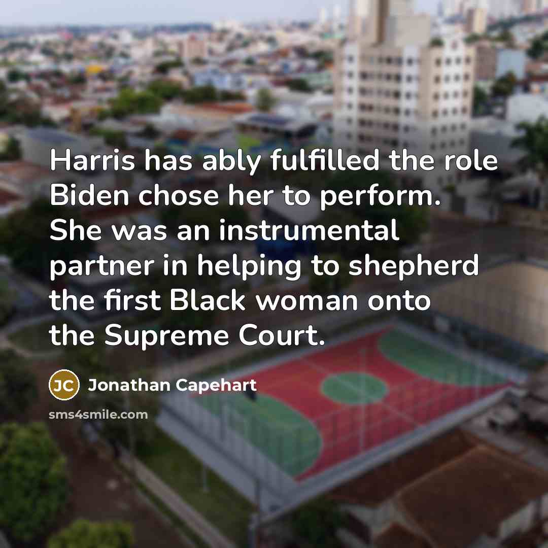 “Harris has ably fulfilled the role Biden chose her to perform. She was an instrumental partner in helping to shepherd the first Black woman onto the Supreme Court.” quote by Jonathan Capehart