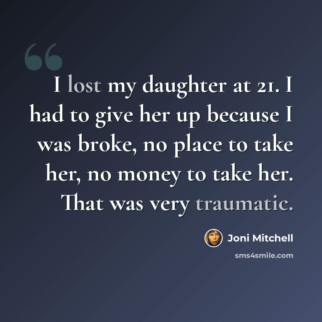 “I lost my daughter at 21. I had to give her up because I was broke, no place to take her, no money to take her. That was very traumatic.” quote by Joni Mitchell