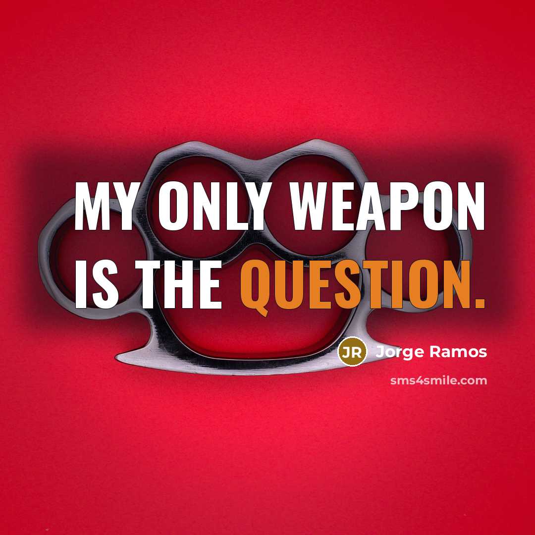 “My only weapon is the question.” quote by Jorge Ramos