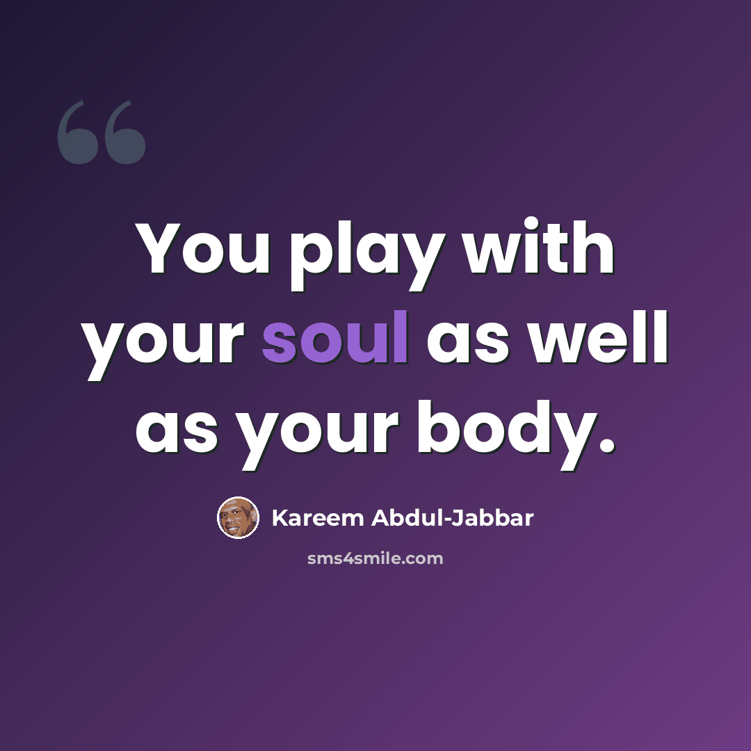 “You play with your soul as well as your body.” quote by Kareem Abdul-Jabbar