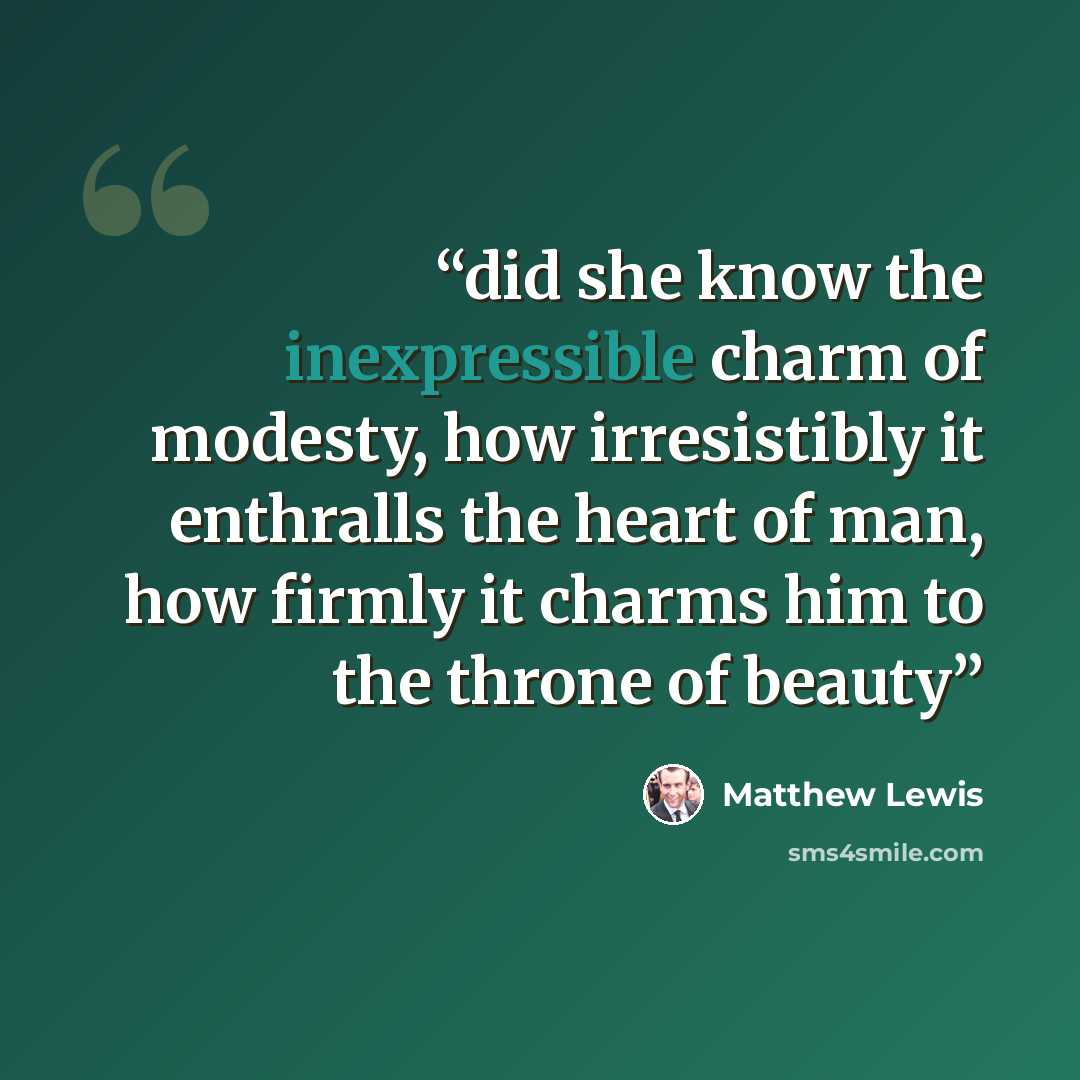 “did she know the inexpressible charm of modesty, how irresistibly it enthralls the heart of man, how firmly it charms him to the throne of beauty” quote by Matthew Lewis