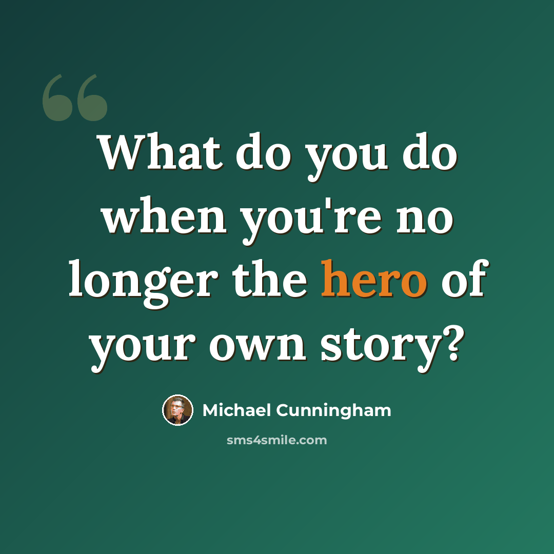 “What do you do when you're no longer the hero of your own story?” quote by Michael Cunningham
