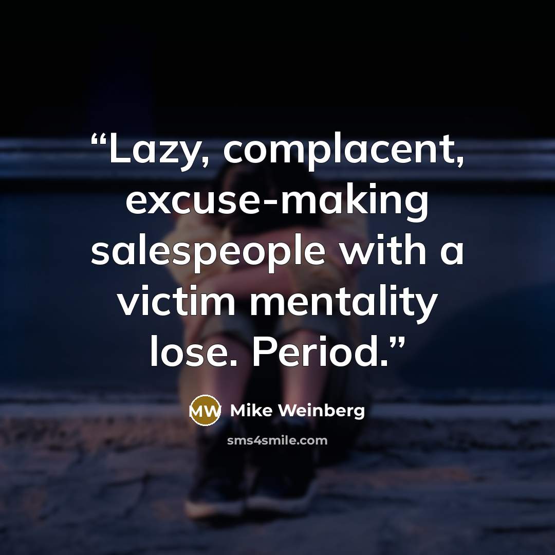 “Lazy, complacent, excuse-making salespeople with a victim mentality lose. Period.” quote by Mike Weinberg