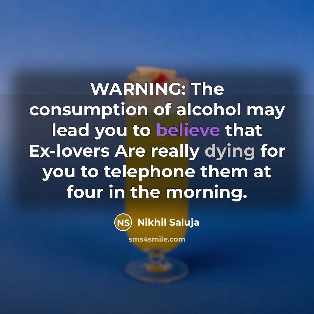 “WARNING: The consumption of alcohol may lead you to believe that Ex-lovers Are really dying for you to telephone them at four in the morning.” quote by Nikhil Saluja