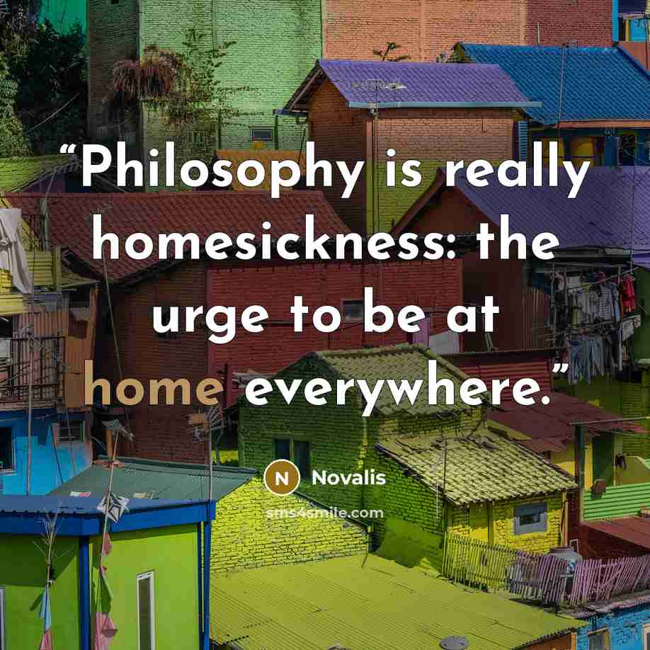 “Philosophy is really homesickness: the urge to be at home everywhere.” quote by Novalis