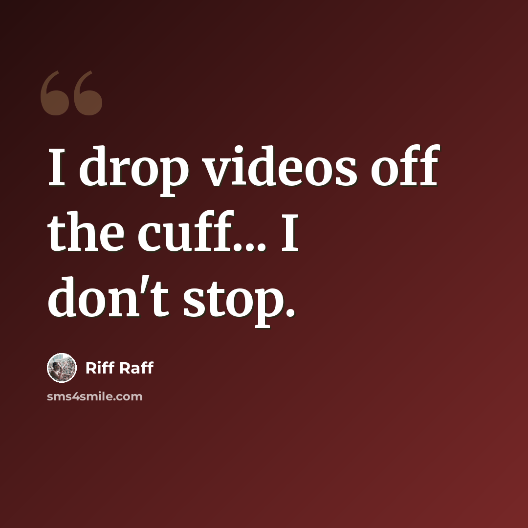 “I drop videos off the cuff... I don't stop.” quote by Riff Raff