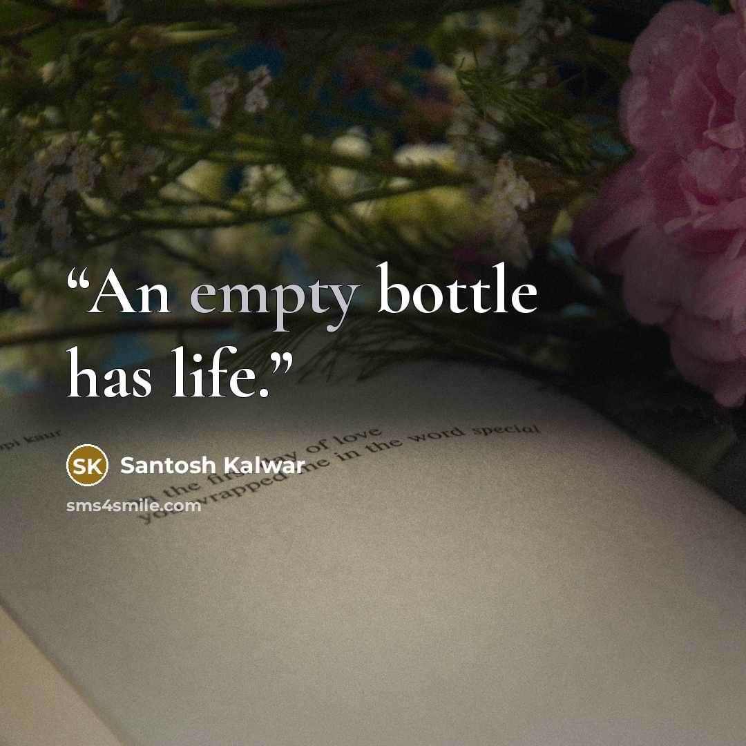 “An empty bottle has life.” quote by Santosh Kalwar