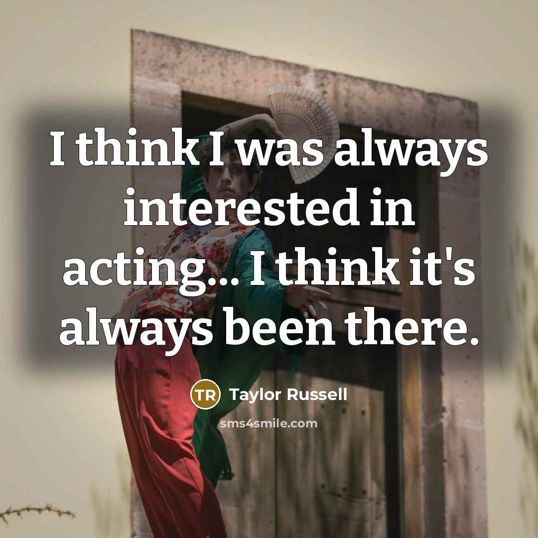“I think I was always interested in acting... I think it's always been there.” quote by Taylor Russell