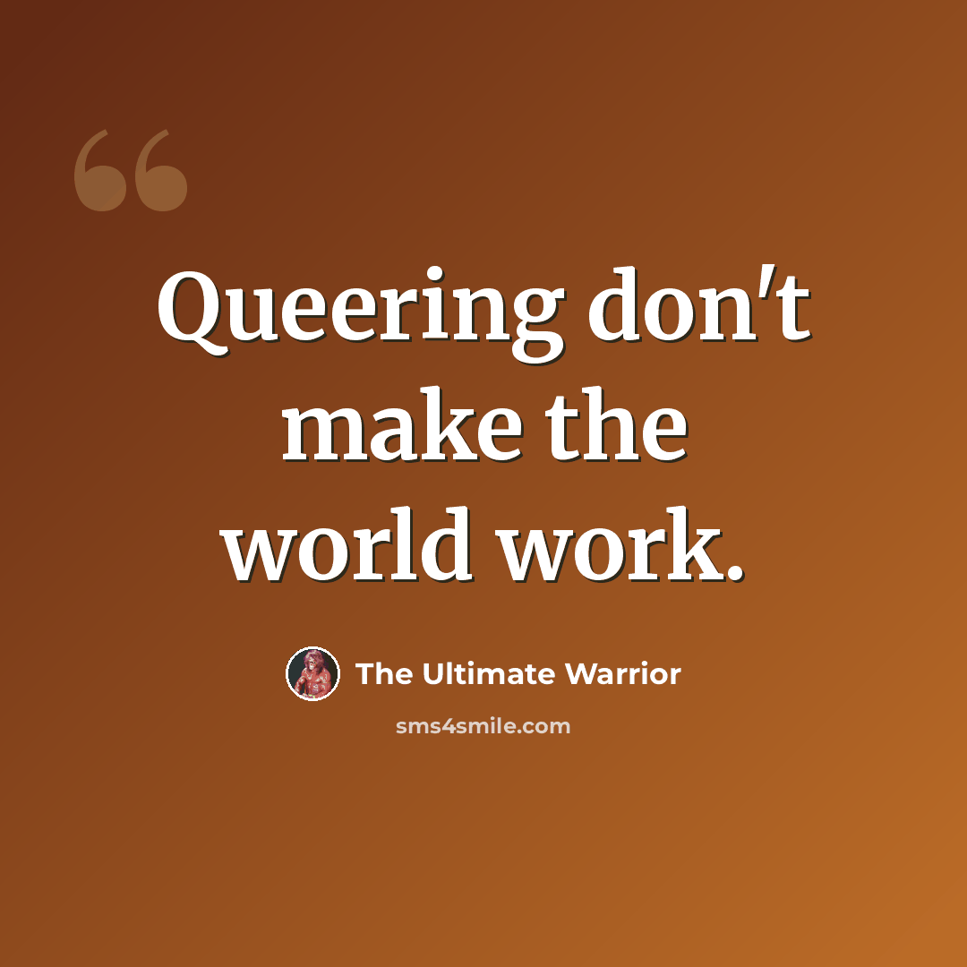 “Queering don't make the world work.” quote by The Ultimate Warrior