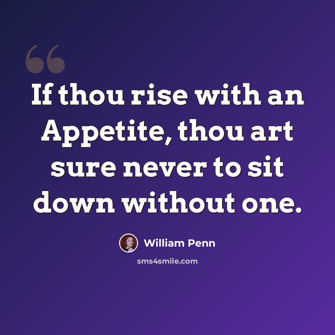 “If thou rise with an Appetite, thou art sure never to sit down without one.” quote by William Penn