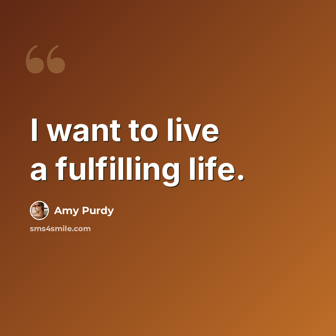 “I want to live a fulfilling life.” quote by Amy Purdy