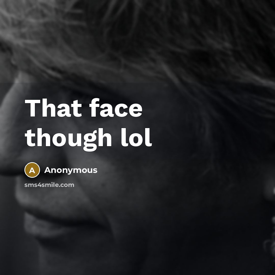 “That face though lol” quote by Anonymous