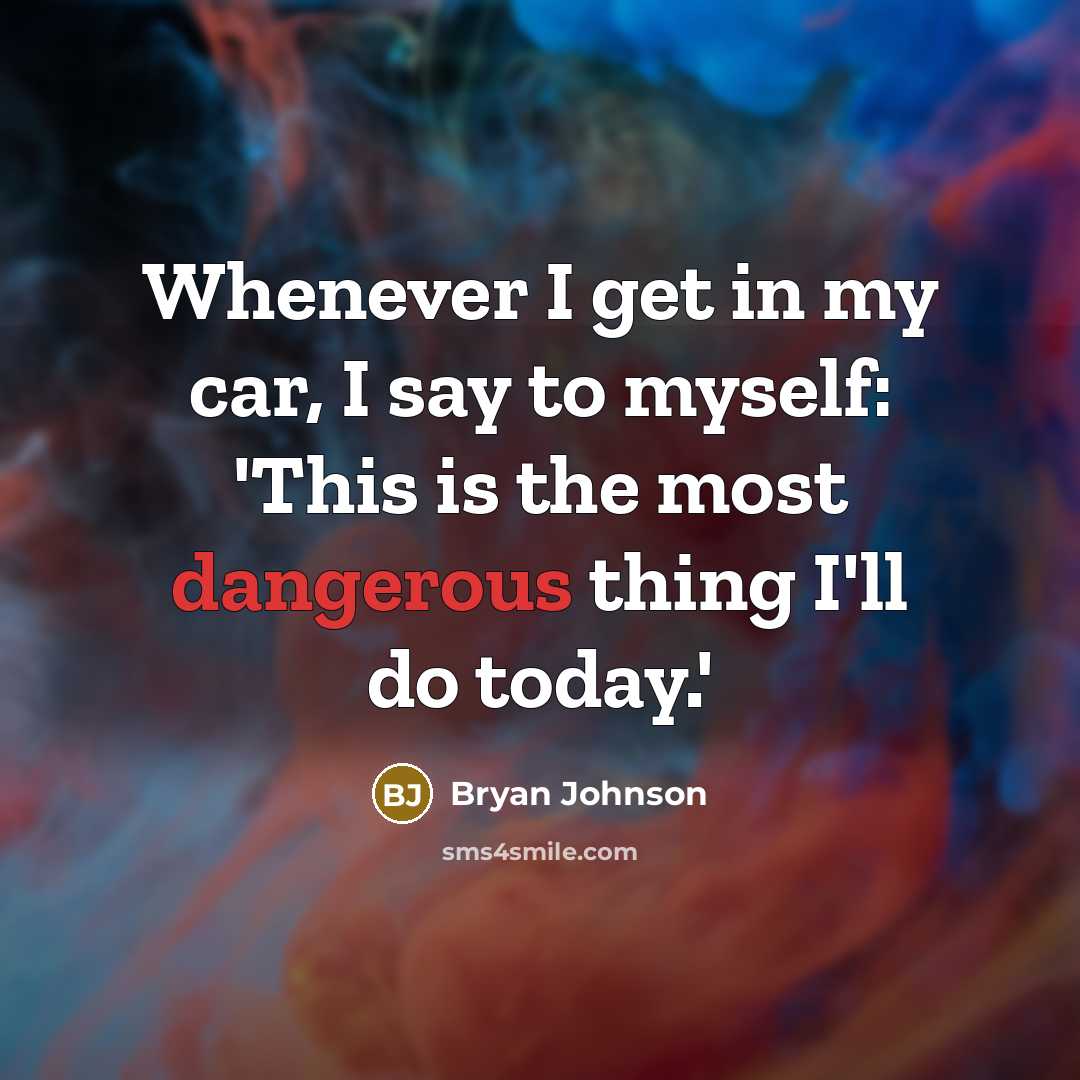 “Whenever I get in my car, I say to myself: 'This is the most dangerous thing I'll do today.'” quote by Bryan Johnson