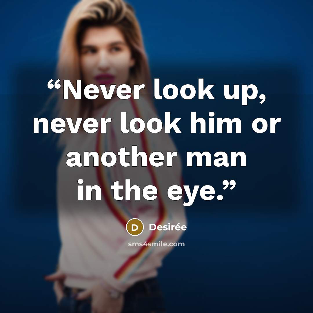 “Never look up, never look him or another man in the eye.” quote by Desirée