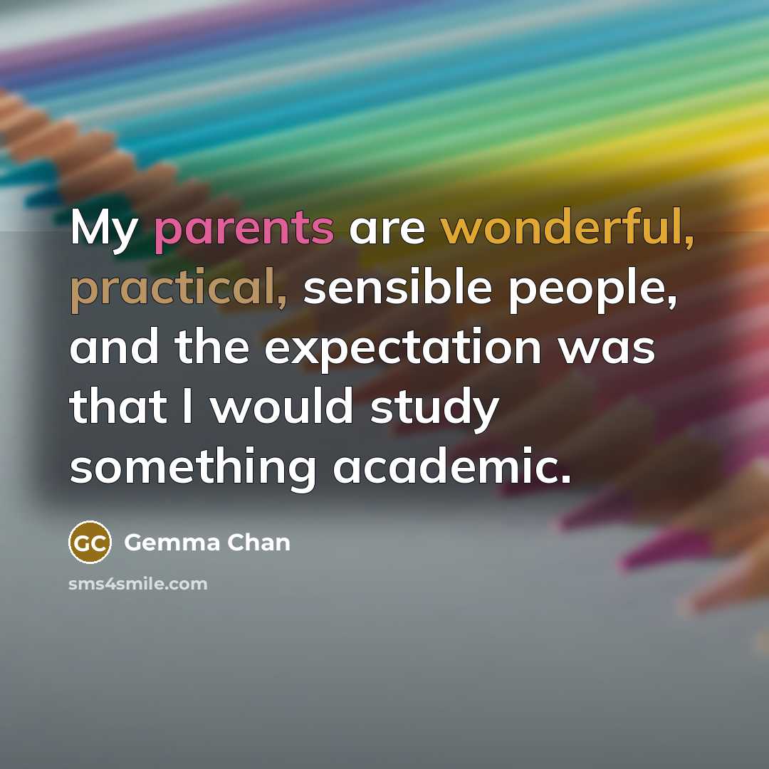 “My parents are wonderful, practical, sensible people, and the expectation was that I would study something academic.” quote by Gemma Chan