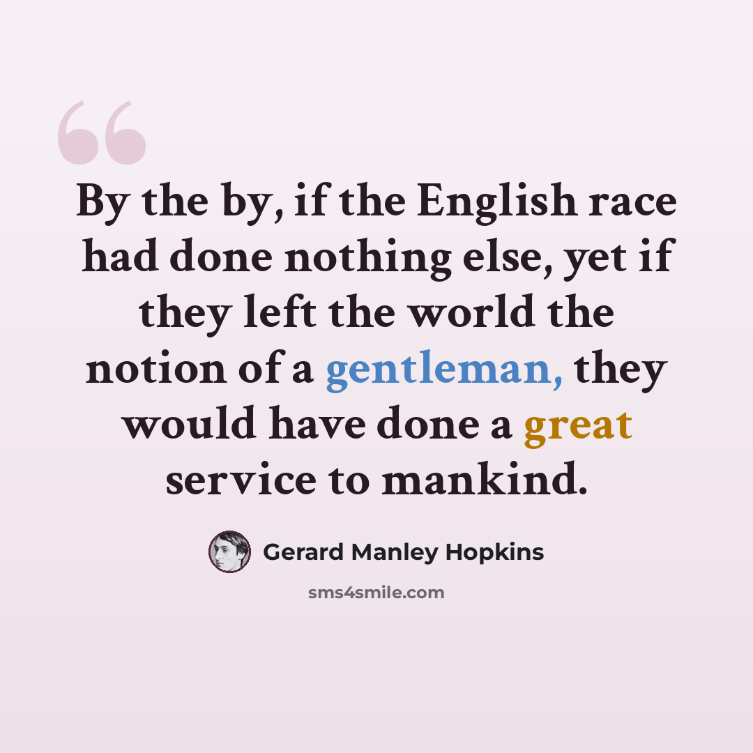 “By the by, if the English race had done nothing else, yet if they left the world the notion of a gentleman, they would have done a great service to mankind.” quote by Gerard Manley Hopkins