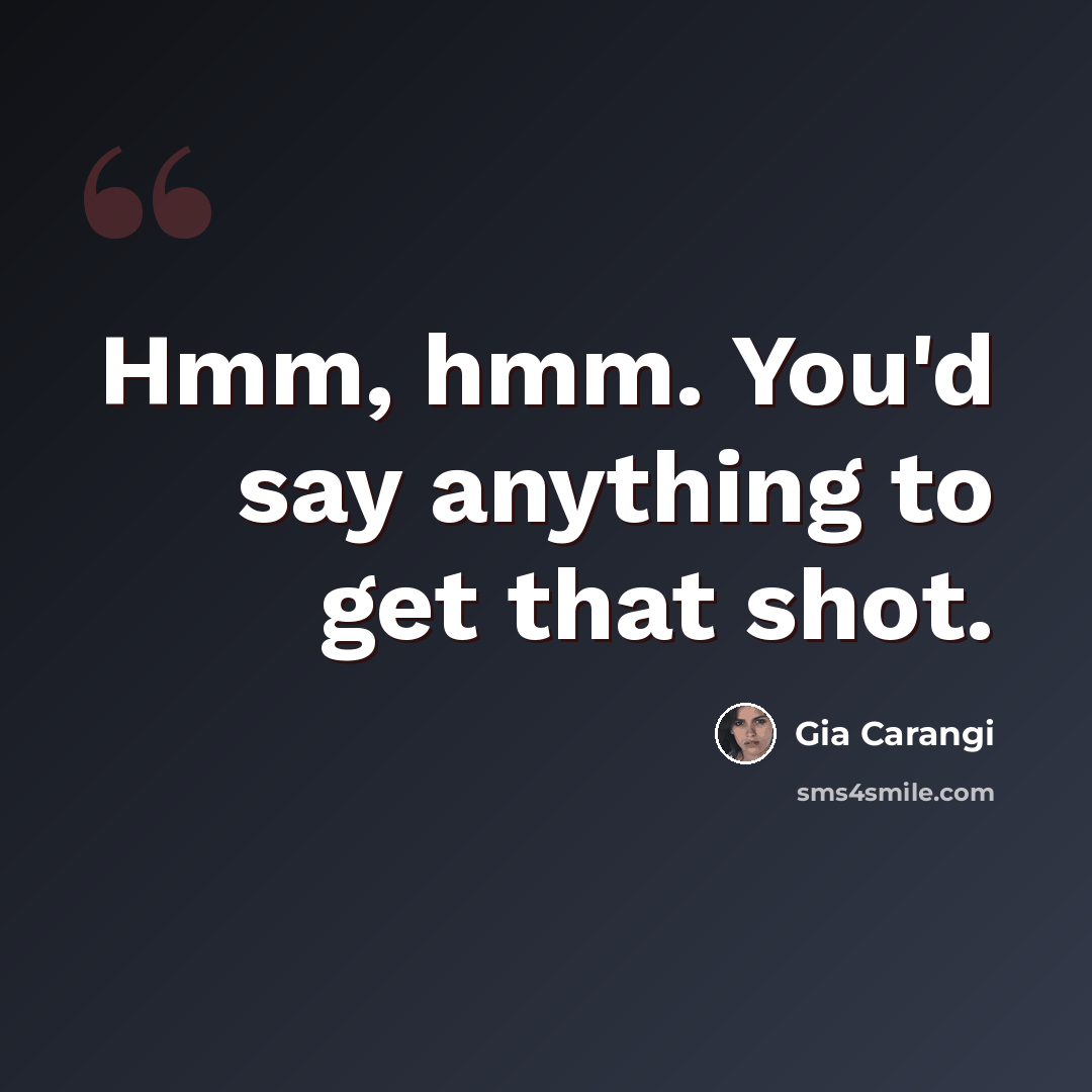 “Hmm, hmm. You'd say anything to get that shot.” quote by Gia Carangi