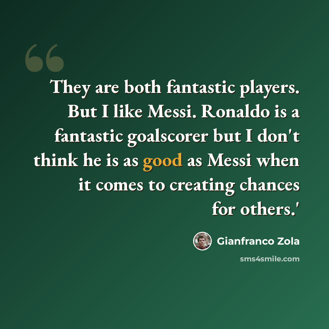 “They are both fantastic players. But I like Messi. Ronaldo is a fantastic goalscorer but I don't think he is as good as Messi when it comes to creating chances for others.'” quote by Gianfranco Zola