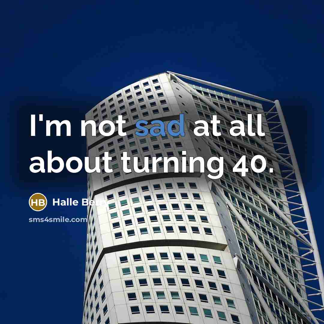 “I'm not sad at all about turning 40.” quote by Halle Berry