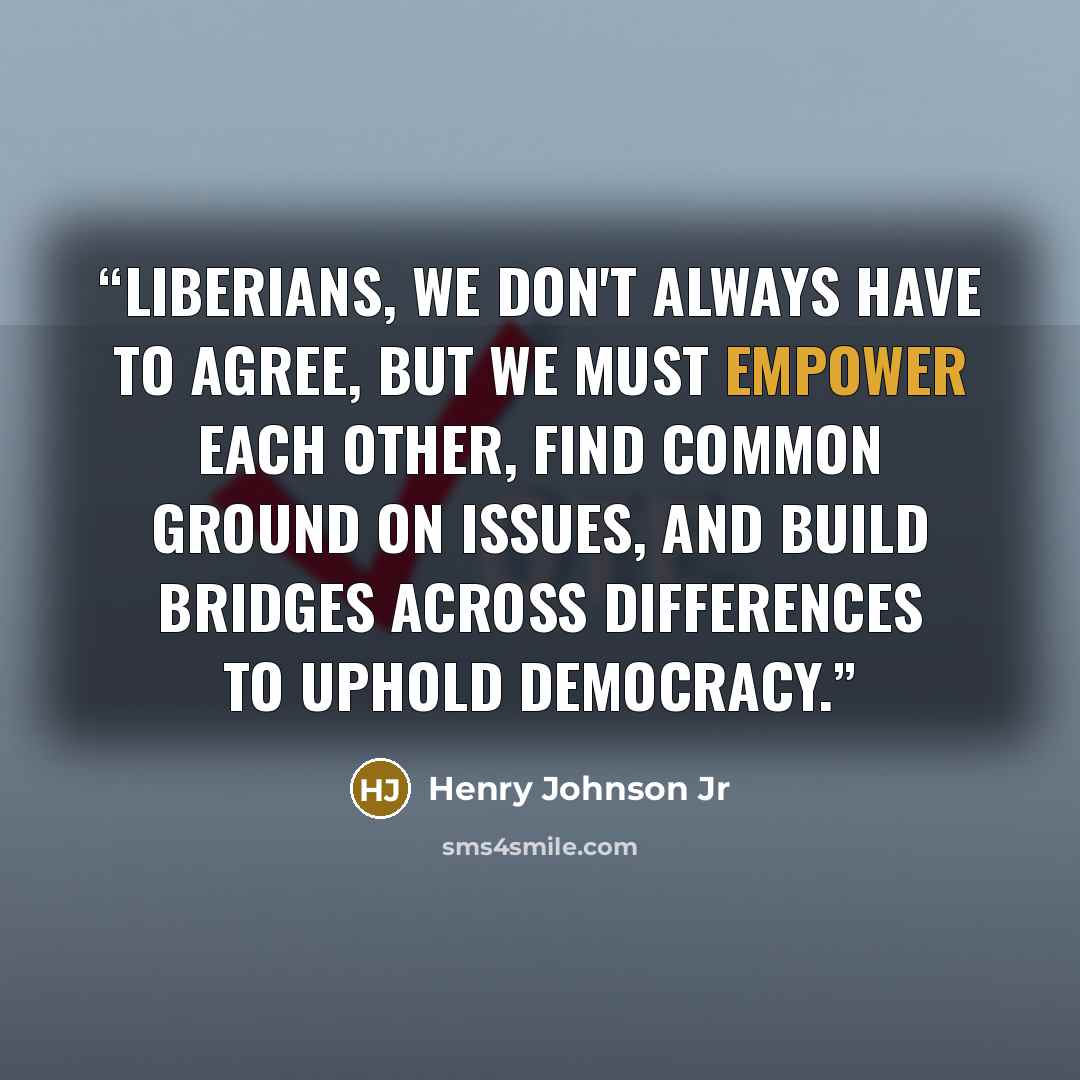 “Liberians, we don't always have to agree, but we must empower each other, find common ground on issues, and build bridges across differences to uphold democracy.” quote by Henry Johnson Jr