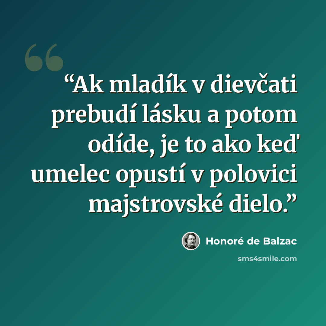 “Ak mladík v dievčati prebudí lásku a potom odíde, je to ako keď umelec opustí v polovici majstrovské dielo.” quote by Honoré de Balzac