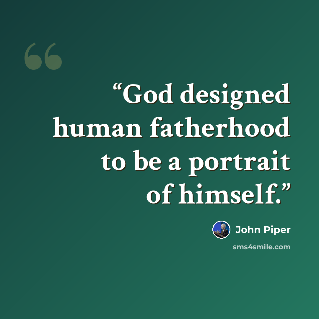 “God designed human fatherhood to be a portrait of himself.” quote by John Piper