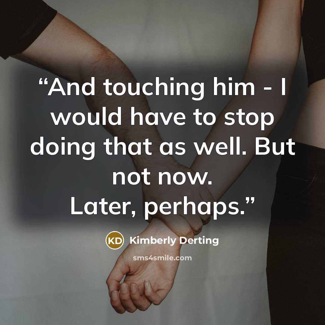 “And touching him - I would have to stop doing that as well. But not now. Later, perhaps.” quote by Kimberly Derting
