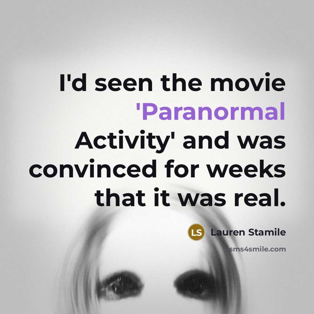 “I'd seen the movie 'Paranormal Activity' and was convinced for weeks that it was real.” quote by Lauren Stamile