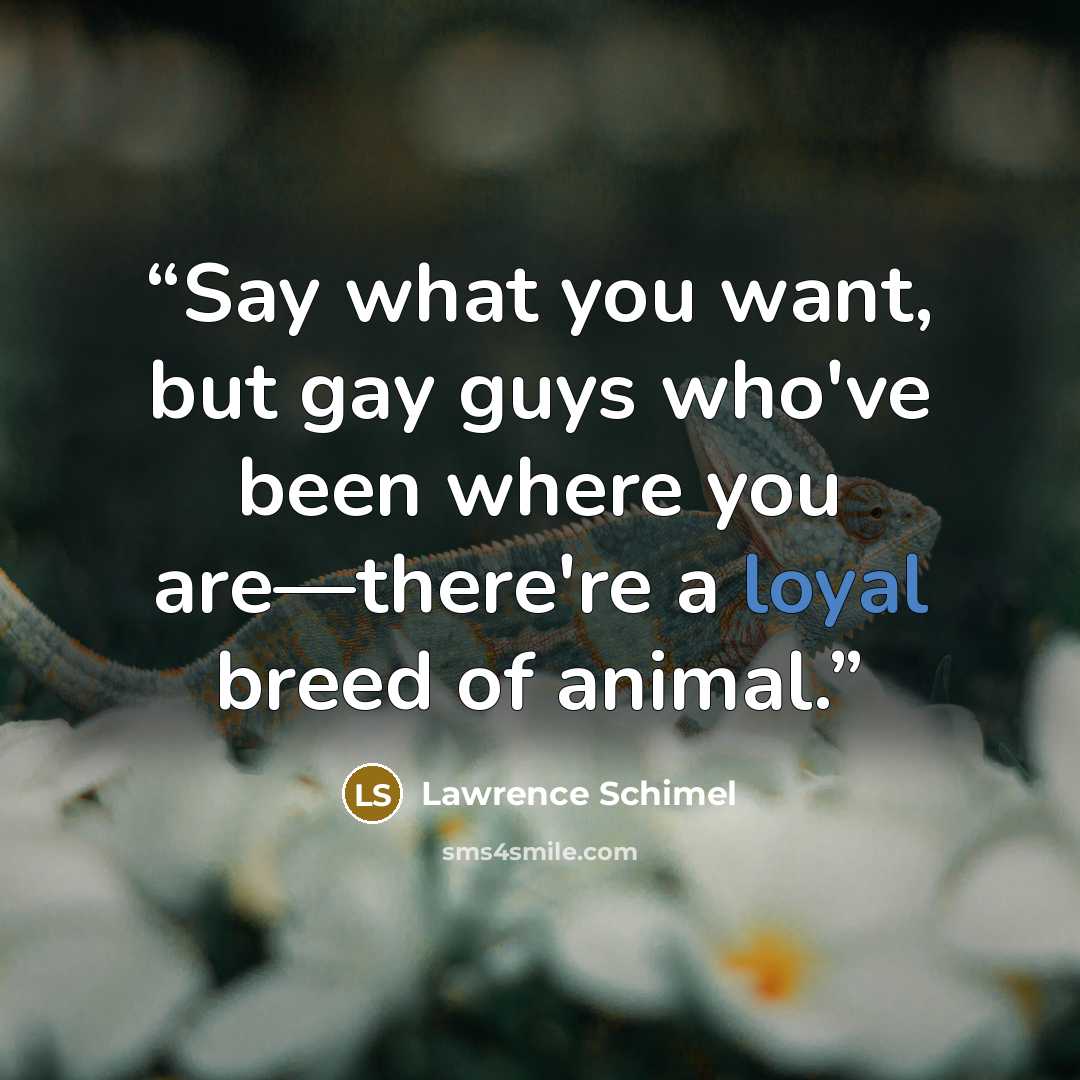 “Say what you want, but gay guys who've been where you are—there're a loyal breed of animal.” quote by Lawrence Schimel