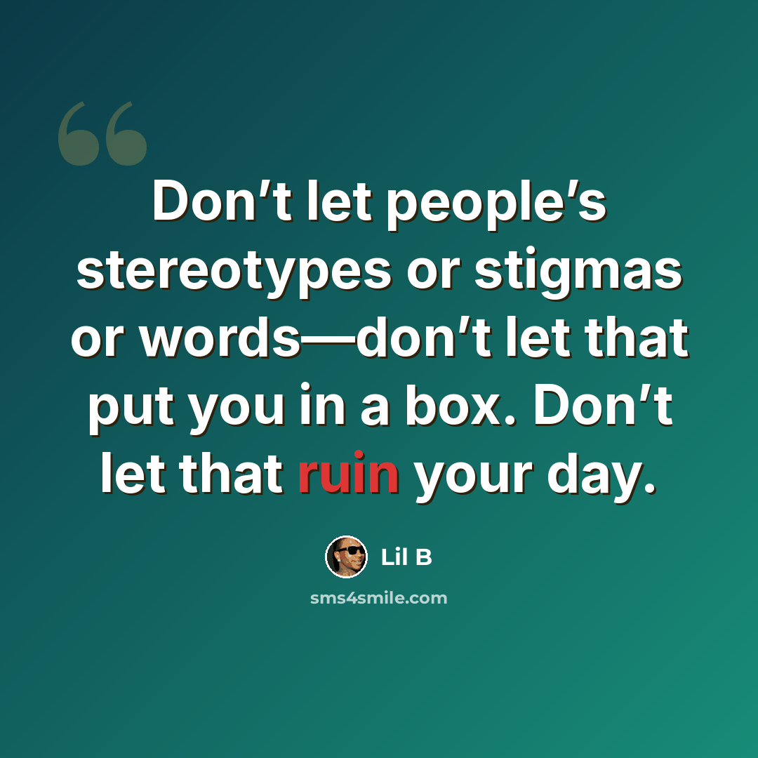 “Don’t let people’s stereotypes or stigmas or words—don’t let that put you in a box. Don’t let that ruin your day.” quote by Lil B