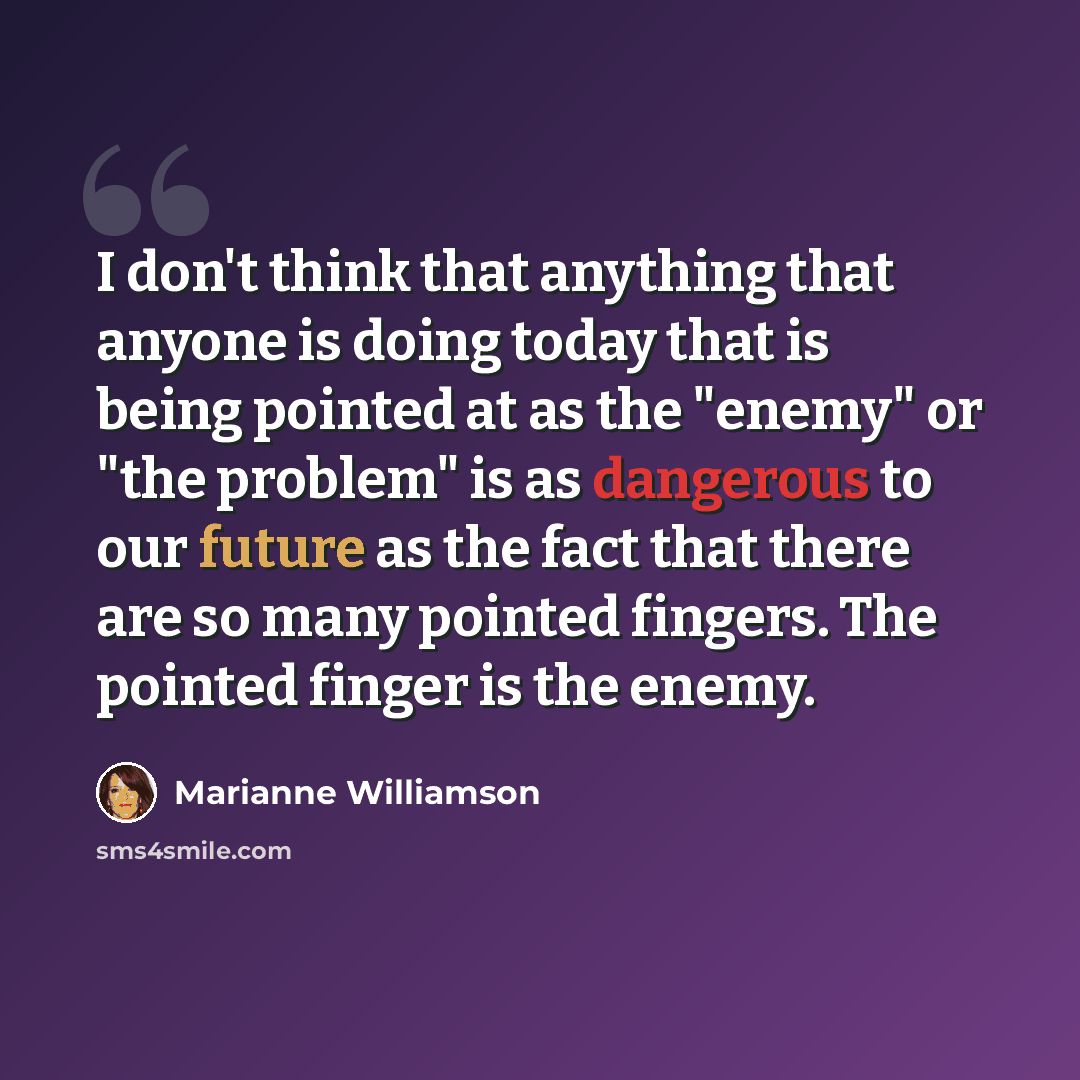 “I don't think that anything that anyone is doing today that is being pointed at as the "enemy" or "the problem" is as dangerous to our future as the fact that there are so many pointed fingers. The pointed finger is the enemy.” quote by Marianne Williamson