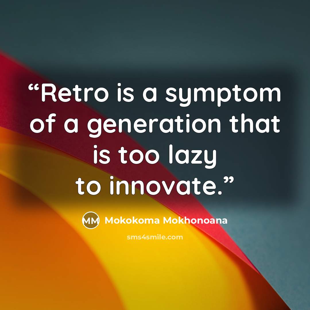 “Retro is a symptom of a generation that is too lazy to innovate.” quote by Mokokoma Mokhonoana