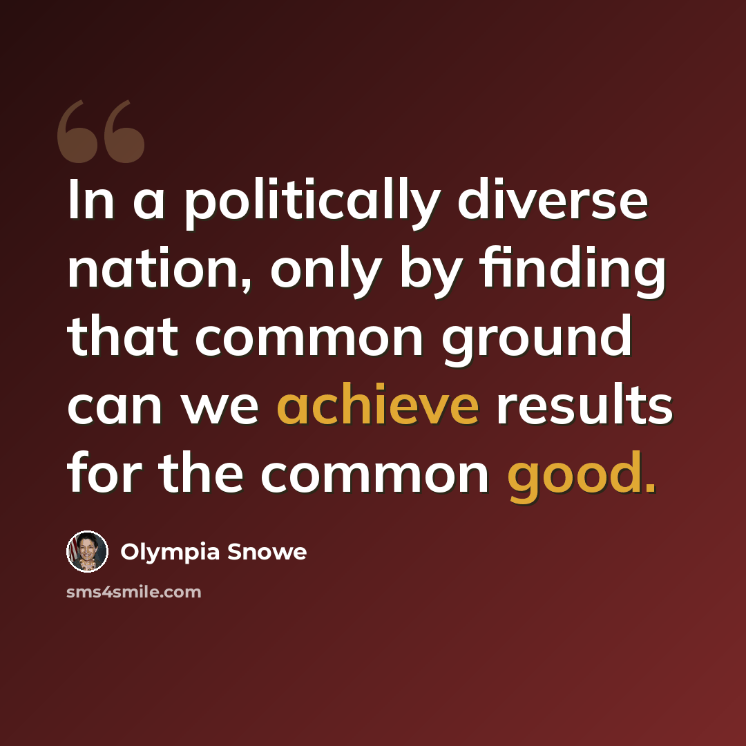 “In a politically diverse nation, only by finding that common ground can we achieve results for the common good.” quote by Olympia Snowe