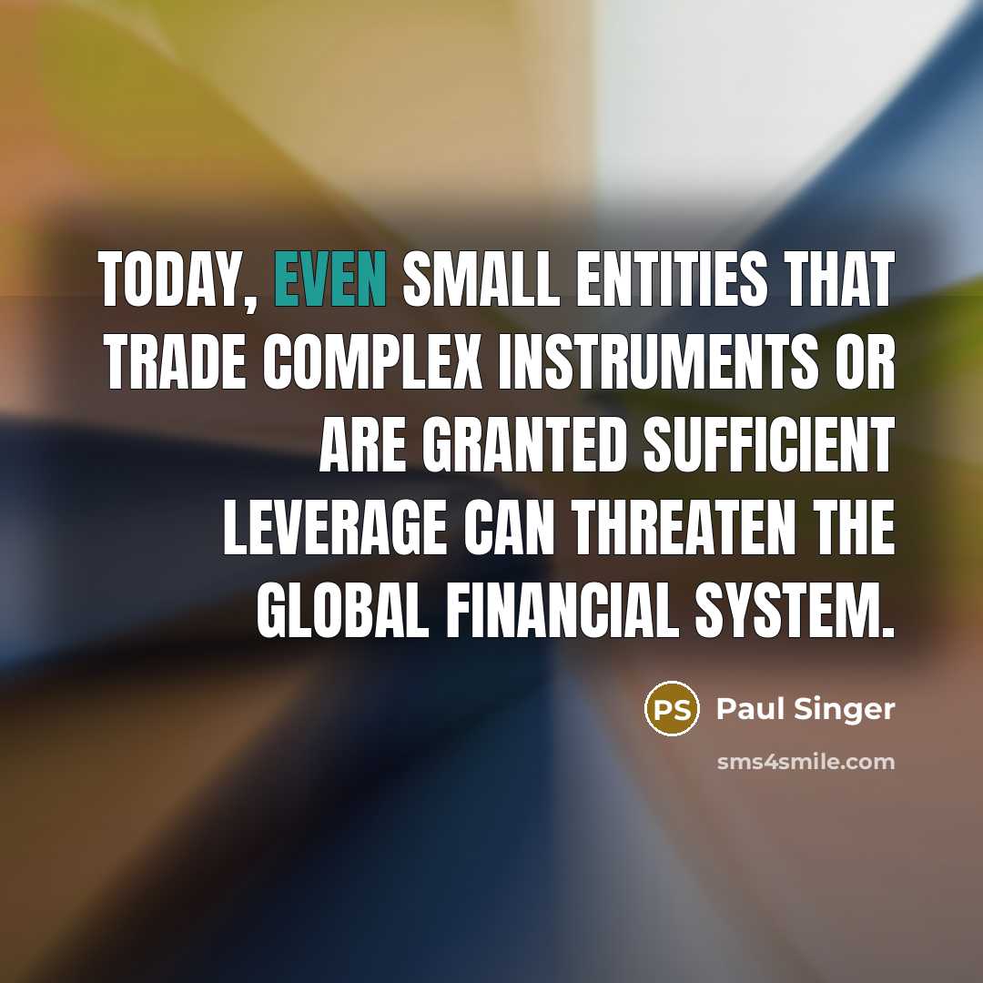 “Today, even small entities that trade complex instruments or are granted sufficient leverage can threaten the global financial system.” quote by Paul Singer