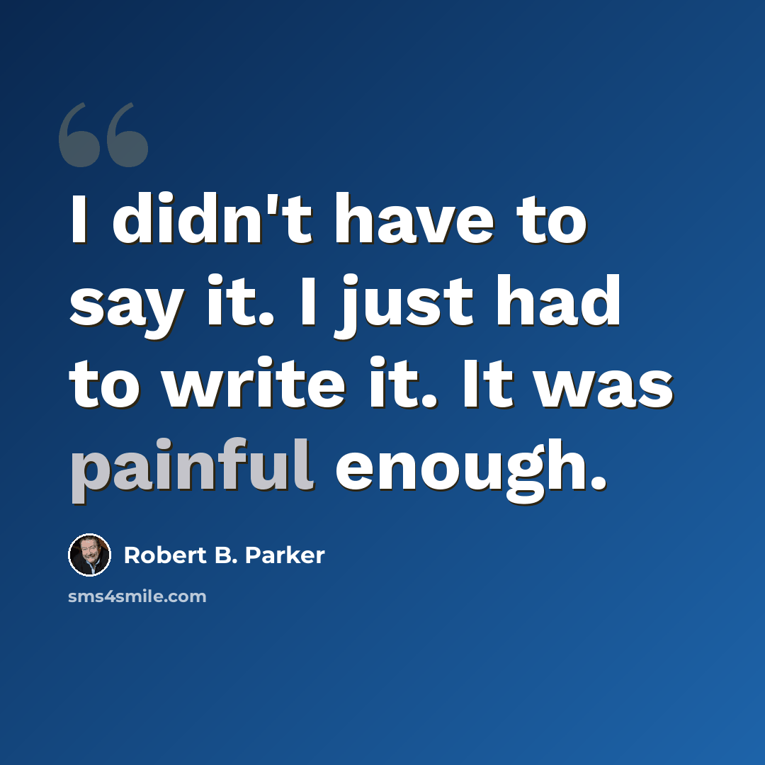 “I didn't have to say it. I just had to write it. It was painful enough.” quote by Robert B. Parker