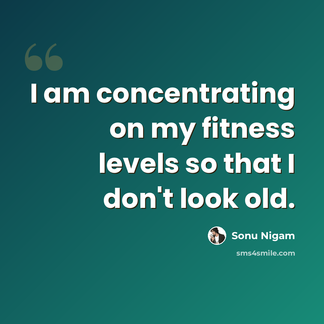 “I am concentrating on my fitness levels so that I don't look old.” quote by Sonu Nigam