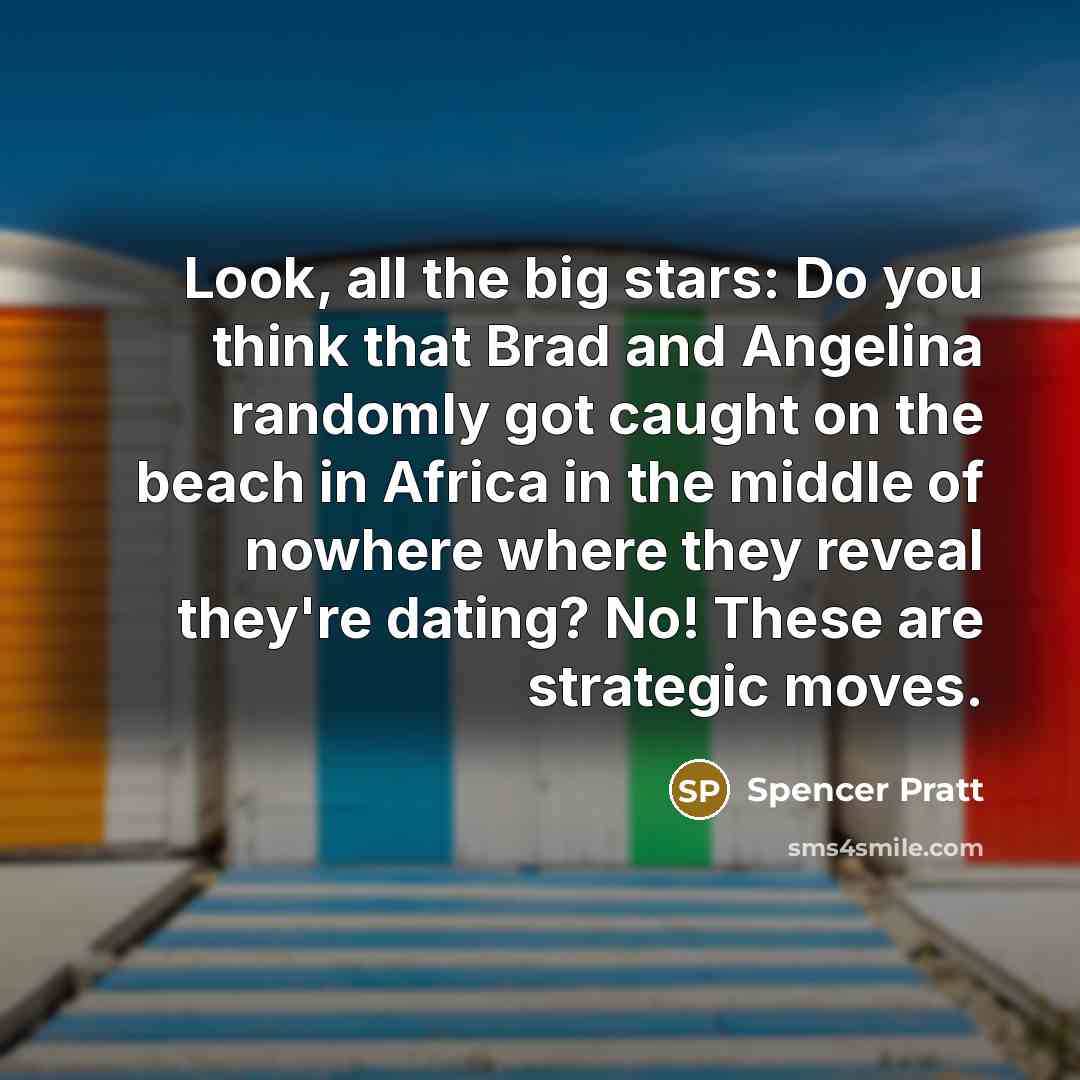 “Look, all the big stars: Do you think that Brad and Angelina randomly got caught on the beach in Africa in the middle of nowhere where they reveal they're dating? No! These are strategic moves.” quote by Spencer Pratt